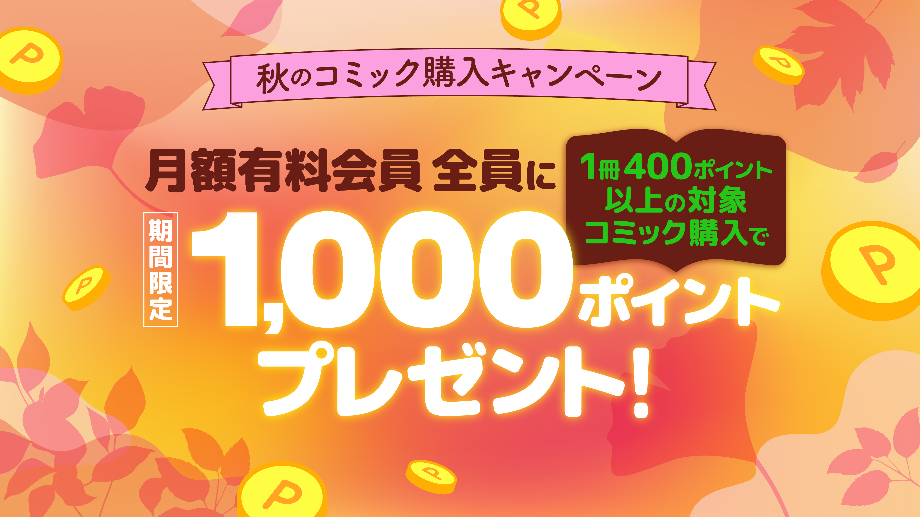 (コミック) 秋のコミック購入キャンペーン! 400ポイント以上の対象コミック購入で月額有料会員<全員>に1,000ポイントプレゼント